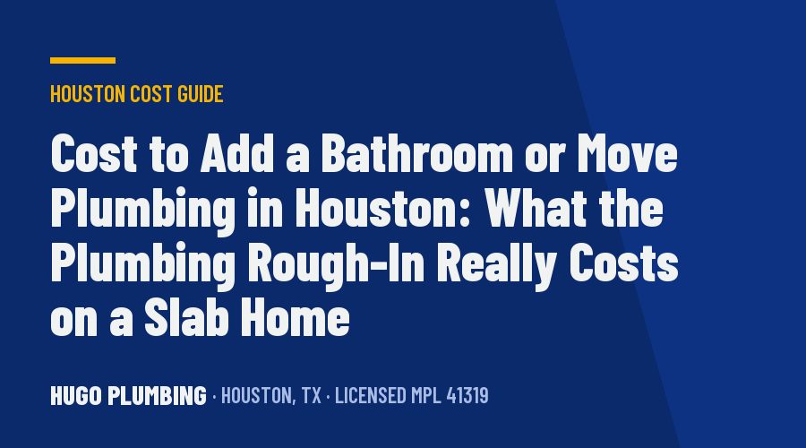 Cost to Add a Bathroom or Move Plumbing in Houston: What the Plumbing Rough-In Really Costs on a Slab Home