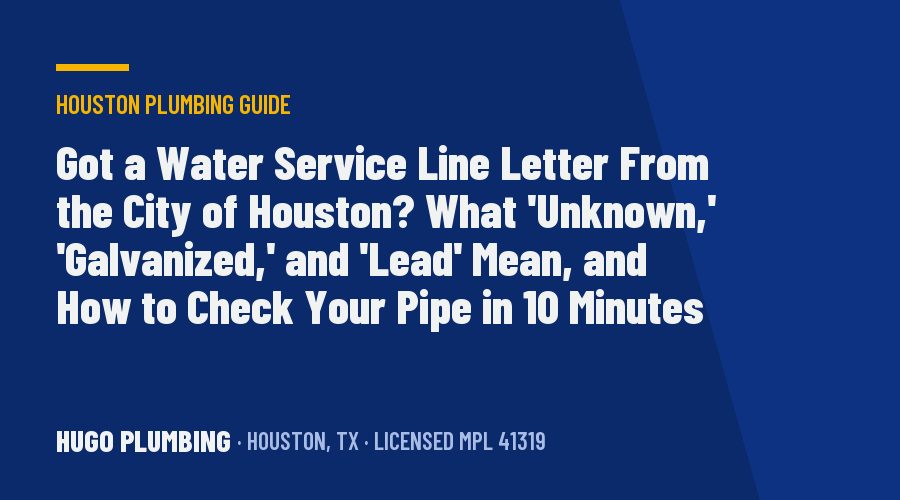 Got a Water Service Line Letter From the City of Houston? What 'Unknown,' 'Galvanized,' and 'Lead' Mean, and How to Check Your Pipe in 10 Minutes
